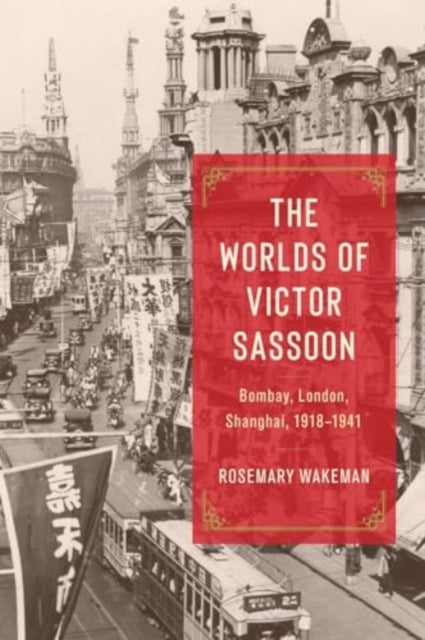 The Worlds of Victor Sassoon: Bombay, London, Shanghai, 1918–1941