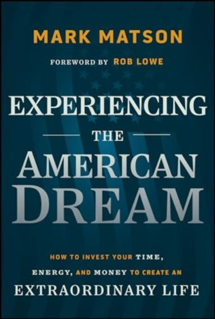Experiencing The American Dream: How to Invest Your Time, Energy, and Money to Create an Extraordinary Life
