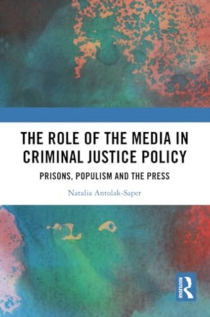 The Role of the Media in Criminal Justice Policy: Prisons, Populism and the Press