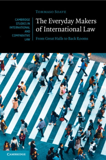 The Everyday Makers of International Law: From Great Halls to Back Rooms