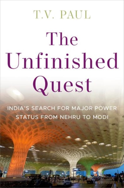 The Unfinished Quest: Indiaas Search for Major Power Status from Nehru to Modi