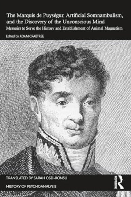 The Marquis de Puysegur, Artificial Somnambulism, and the Discovery of the Unconscious Mind: Memoirs to Serve the History and Establishment of Animal Magnetism