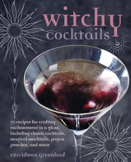 Witchy Cocktails: Over 65 Recipes for Enchantment in a Glass, Including Classic Cocktails, Magical Mocktails, Pagan Punches, and More