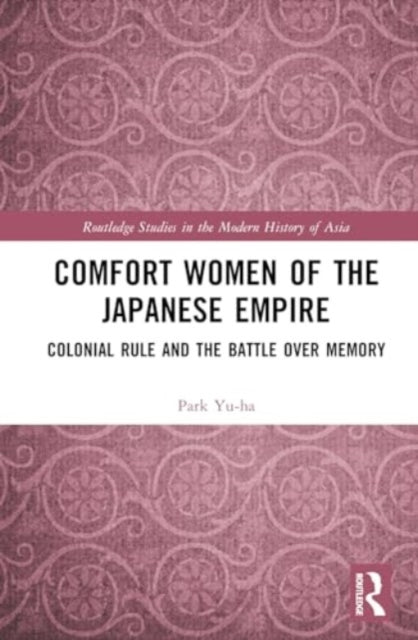 Comfort Women of the Japanese Empire: Colonial Rule and the Battle over Memory