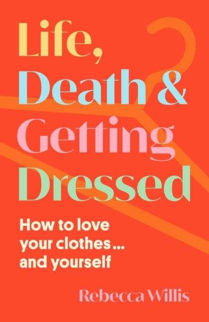 Life, Death and Getting Dressed: How to love your clothes… and yourself