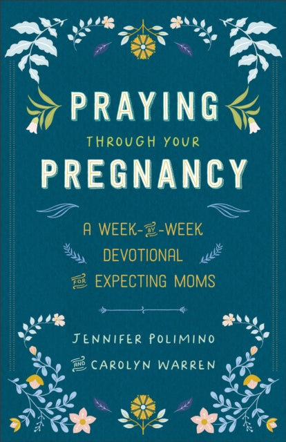 Praying Through Your Pregnancy: A Week-by-Week Devotional for Expecting Moms