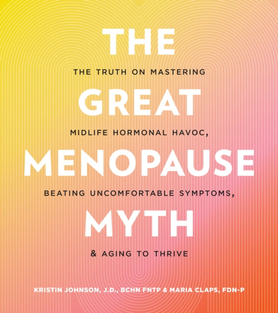 The Great Menopause Myth: The Truth on Mastering Midlife Hormonal Mayhem, Beating Uncomfortable Symptoms, and Aging to Thrive