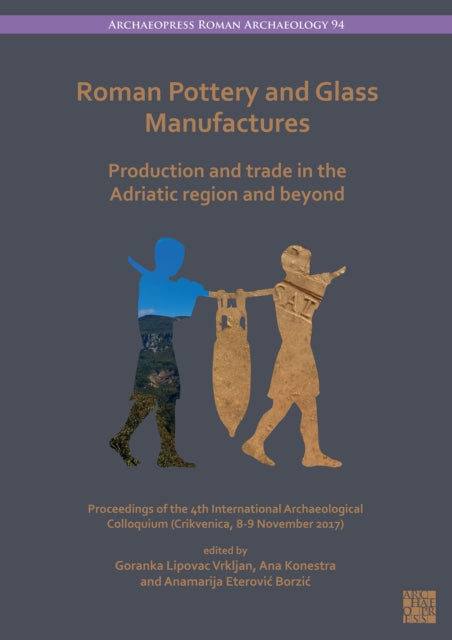Roman Pottery and Glass Manufactures: Production and Trade in the Adriatic Region and Beyond: Proceedings of the 4th International Archaeological Colloquium (Crikvenica, 8-9 November 2017)