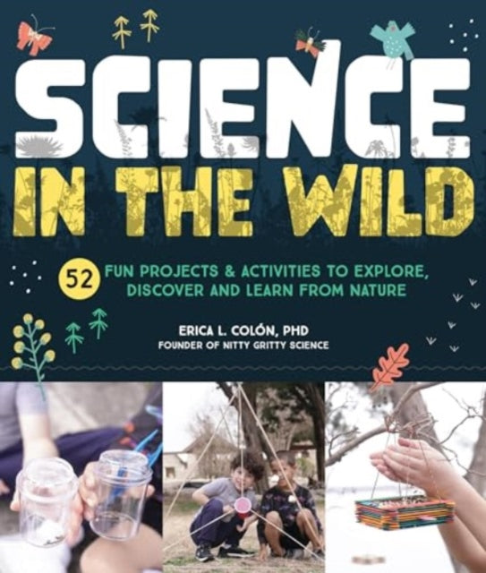 Science in the Wild: 52 Fun Projects and Activities to Explore, Discover, and Learn from Nature