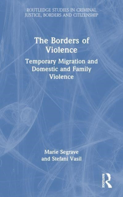The Borders of Violence: Temporary Migration and Domestic and Family Violence