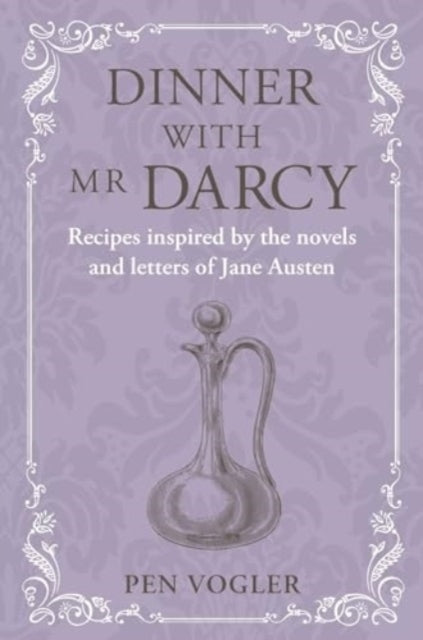 Dinner with Mr Darcy: Recipes Inspired by the Novels and Letters of Jane Austen