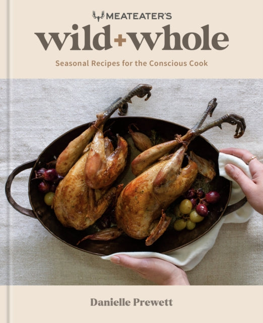 MeatEater's Wild + Whole: Seasonal Recipes for the Conscious Cook