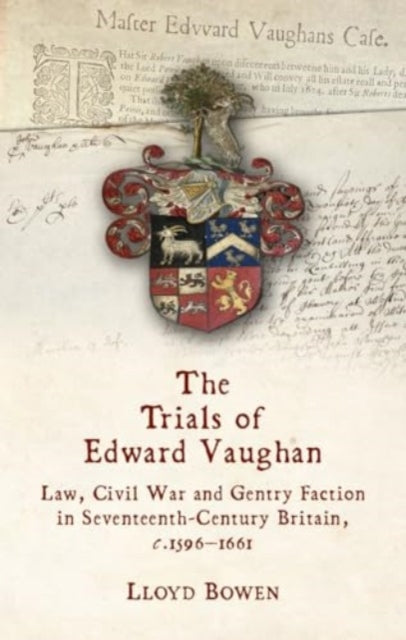 The Trials of Edward Vaughan: Law, Civil War and Gentry Faction in Seventeenth-Century Britain, c.1596β1661