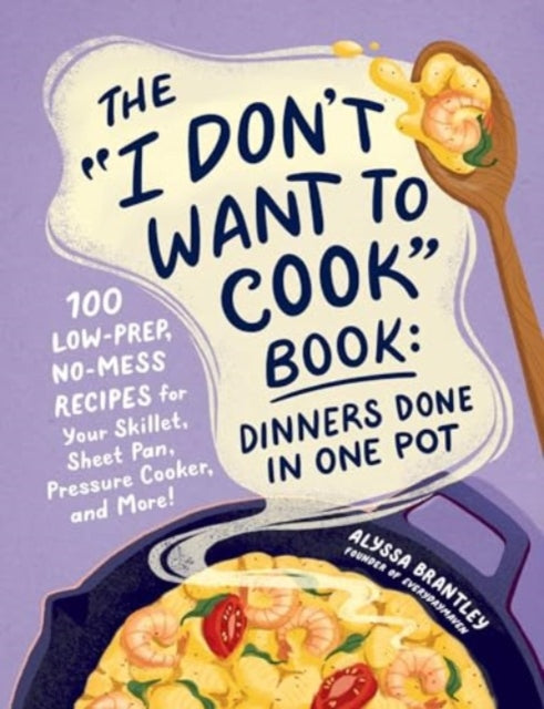 The "I Don't Want to Cook" Book: Dinners Done in One Pot: 100 Low-Prep, No-Mess Recipes for Your Skillet, Sheet Pan, Pressure Cooker, and More!