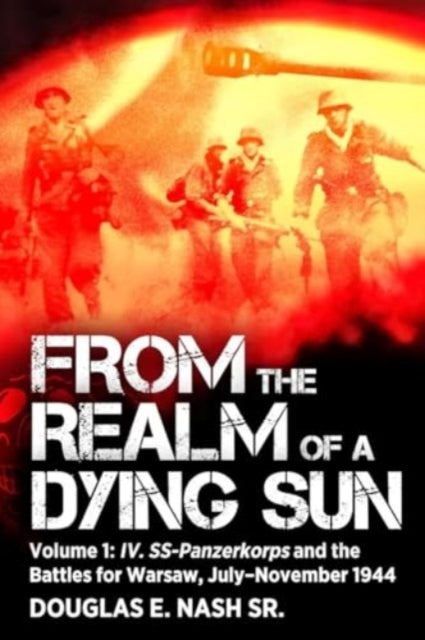 From the Realm of a Dying Sun: Volume I - IV. SS-Panzerkorps and the Battles for Warsaw, July–November 1944