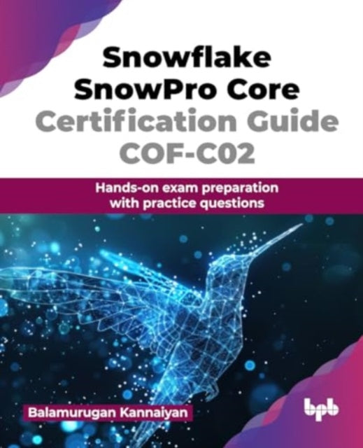 Snowflake SnowPro Core Certification Guide COF-C02: Hands-on exam preparation with practice questions