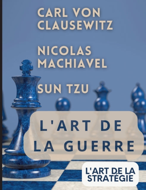 L'ART DE LA GUERRE, suivi par L'ART DE LA STRATEGIE: Trois traites incontournables de strategie et de theorie tactique par CARL VON CLAUSEWITZ, NICOLAS MACHIAVEL, et SUN TZU