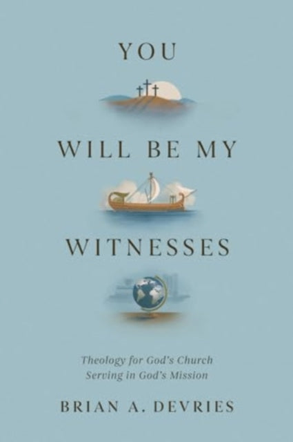 You Will Be My Witnesses: Theology for God's Church Serving in God's Mission