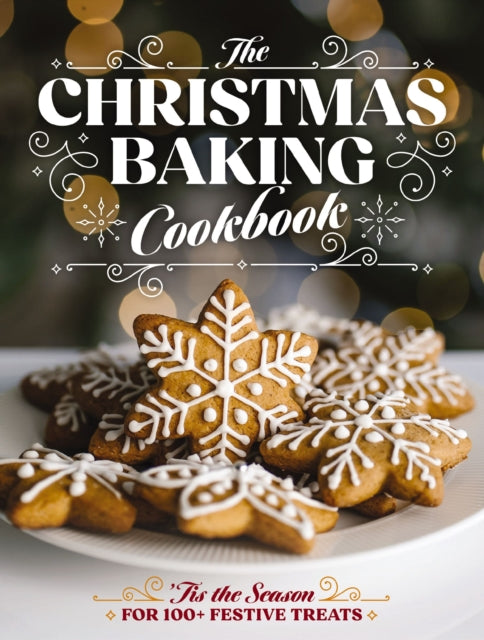 The Christmas Baking Cookbook: ’Tis the Season for 100+ Festive Treats
