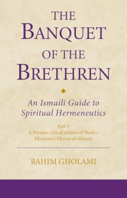 The Banquet of the Brethren: An Ismaili Guide to Spiritual Hermeneutics: Part 1 A Persian critical edition of Nasir-i Khusraw’s Khwan al-ikhwan