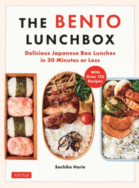 The Bento Lunchbox: Delicious Japanese Box Lunches in 30 Minutes or Less (With Over 125 Recipes)