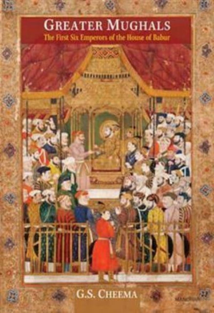 Greater Mughals: The First Six Emperors of the House of Babur