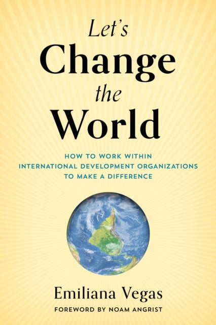 Let's Change the World: How to Work within International Development Organizations to Make a Difference