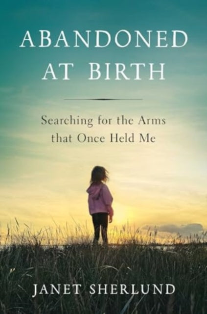 Abandoned at Birth: Searching for the Arms That Once Held Me