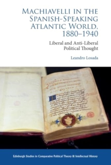 Machiavelli in the Spanish-Speaking Atlantic World, 1880-1940: Liberal and Anti-Liberal Political Thought in Comparative Perspective