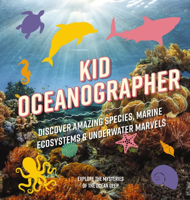 Kid Oceanographer: Discover Amazing Species, Marine Ecosystems and Underwater Marvels