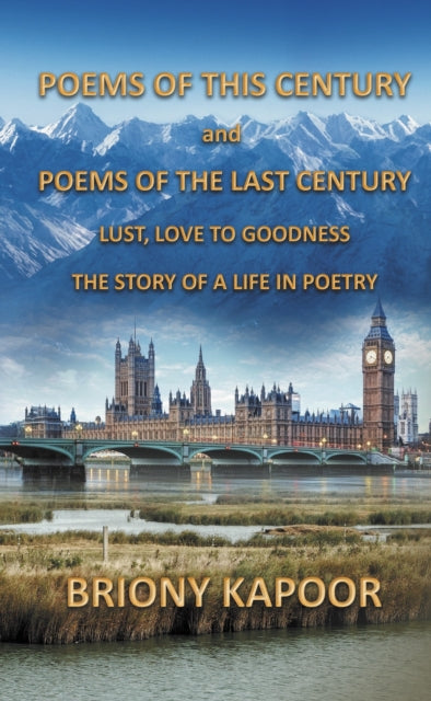 Poems of This Century and Poems of the Last Century: Lust, Love to Goodness The story of a life in poetry