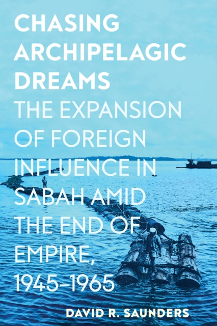 Chasing Archipelagic Dreams: The Expansion of Foreign Influence in Sabah amid the End of Empire, 1945β1965