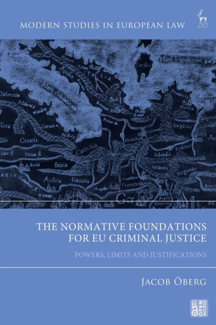 The Normative Foundations for EU Criminal Justice: Powers, Limits and Justifications