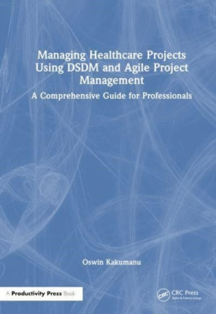 Managing Healthcare Projects Using DSDM and Agile Project Management: A Comprehensive Guide for Professionals