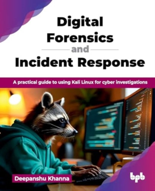 Digital Forensics and Incident Response: A practical guide to using Kali Linux for cyber investigations