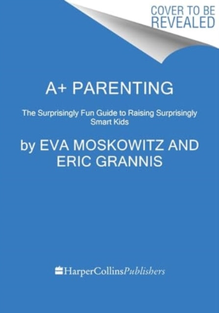 A+ Parenting: The Surprisingly Fun Guide to Raising Surprisingly Smart Kids