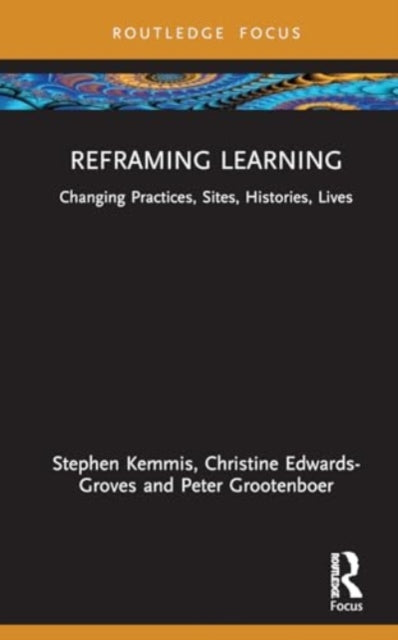 Reframing Learning: Changing Practices, Sites, Histories, Lives