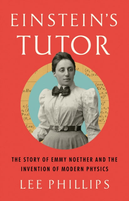 Einstein’s Tutor: The Story of Emmy Noether and the Invention of Modern Physics