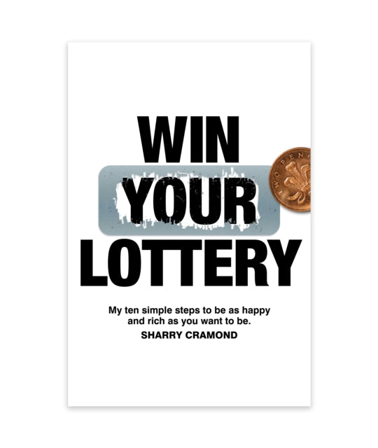 Win Your Lottery: My Ten Simple Steps To Be As Happy And As Rich As You Want To Be