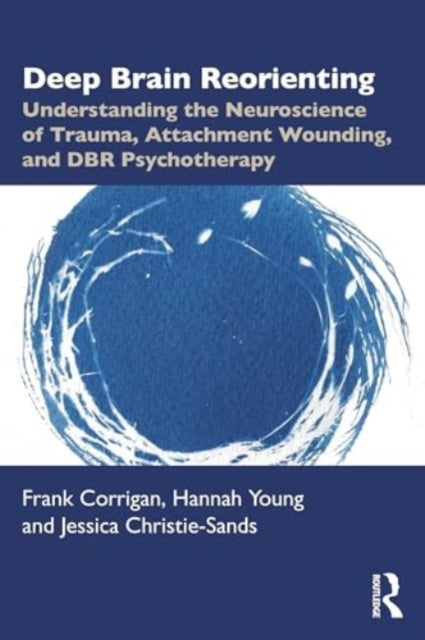 Deep Brain Reorienting: Understanding the Neuroscience of Trauma, Attachment Wounding, and DBR Psychotherapy