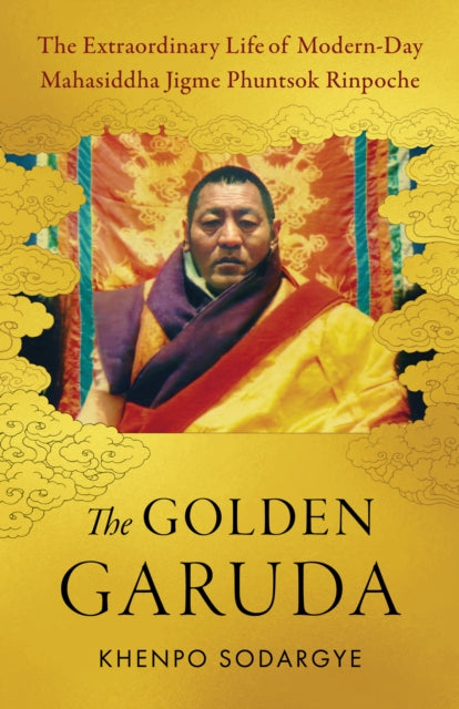 The Golden Garuda: The Extraordinary Life of Modern Day Mahasiddha Jigme Phuntsok Rinpoche
