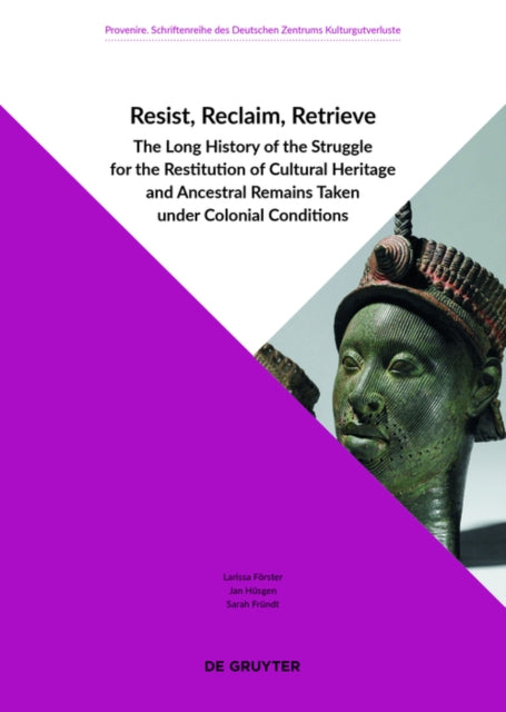 Resist, Reclaim, Retrieve: The Long History of the Struggle for the Restitution of Cultural Heritage and Ancestral Remains Taken under Colonial Conditions