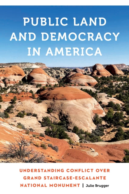 Public Land and Democracy in America: Understanding Conflict over Grand Staircase-Escalante National Monument