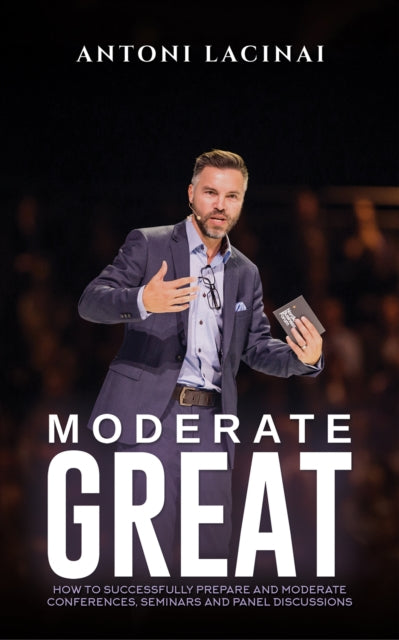 Moderate Great: How to successfully prepare and moderate conferences, seminars and panel discussions