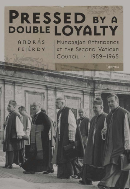 Pressed by a Double Loyalty: Hungarian Attendance at the Second Vatican Council, 1959-1965