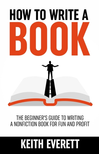 How To Write A Book: The Beginner's Guide To Writing A Nonfiction Book For Fun And Profit
