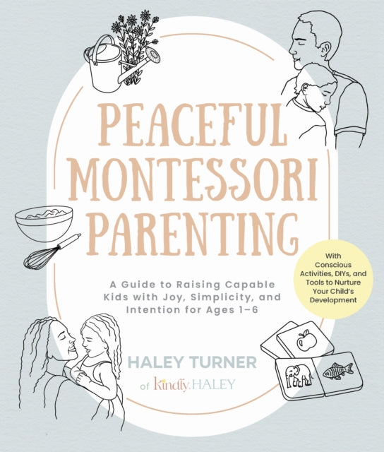 Peaceful Montessori Parenting: A Guide to Raising Capable Kids with Joy, Simplicity, and Intention for Ages 1–6; With Conscious Activities, DIYs, and Tools to Nurture Your Child’s Development