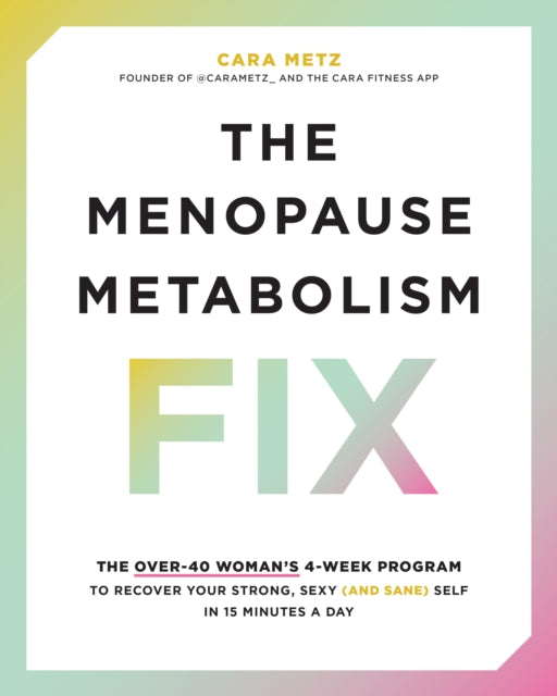 The Menopause Metabolism Fix: The Over-40 Woman’s 4-Week Program to Recover Your Strong, Sexy (and Sane) Self in 15 Minutes a Day