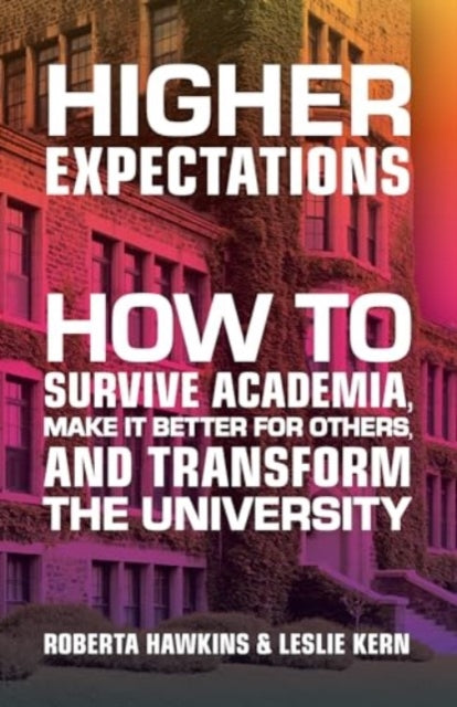 Higher Expectations: How to Survive Academia, Make It Better for Others, and Transform the University