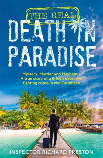 The Real Death in Paradise: Mystery, Murder and Mayhem - A true story of a British detective fighting crime in the Caribbean - For fans of the Hit BBC show